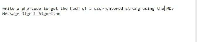 write a php code to get the hash of a user entered string using the MD5
Message-Digest Algorithm
