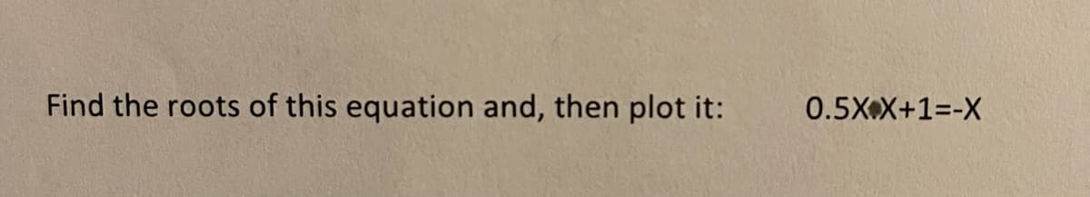 Find the roots of this equation and, then plot it:
0.5X.X+1=-X