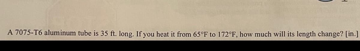 A 7075-T6 aluminum tube is 35 ft. long. If you heat it from 65°F to 172°F, how much will its length change? [in.]