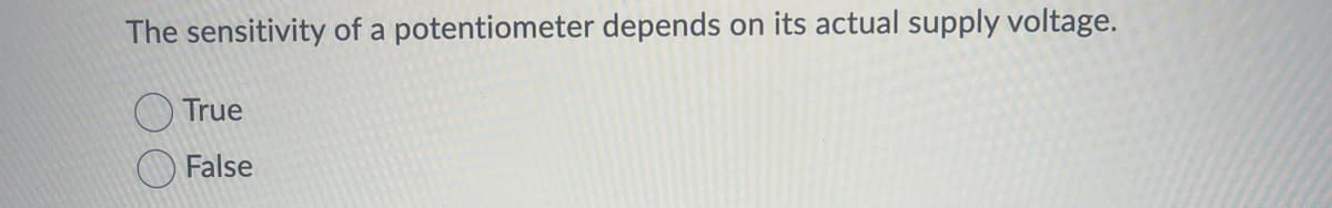 The sensitivity of a potentiometer depends on its actual supply voltage.
True
False