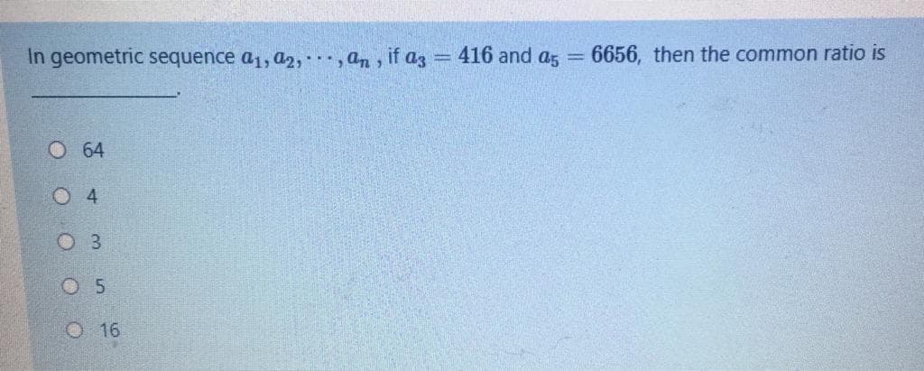 In geometric sequence a1, a2, , an , if az = 416 and a5
6656, then the common ratio is
O 64
O 4
O 3
O 5
O 16
