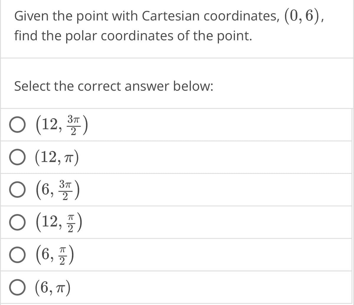 Given the point with Cartesian coordinates, (0, 6),
find the polar coordinates of the point.
Select the correct answer below:
3π
O (12, ³T)
O (12, π)
3π
O (6, 3T
O (12,5)
O (6, 7)
O (6, π)
