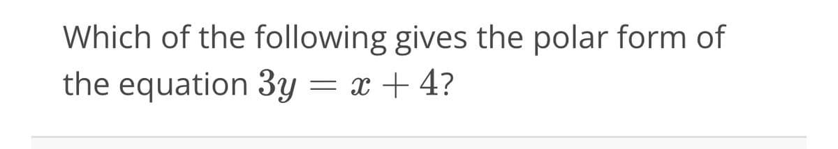 Which of the following gives the polar form of
the equation 3y = x + 4?