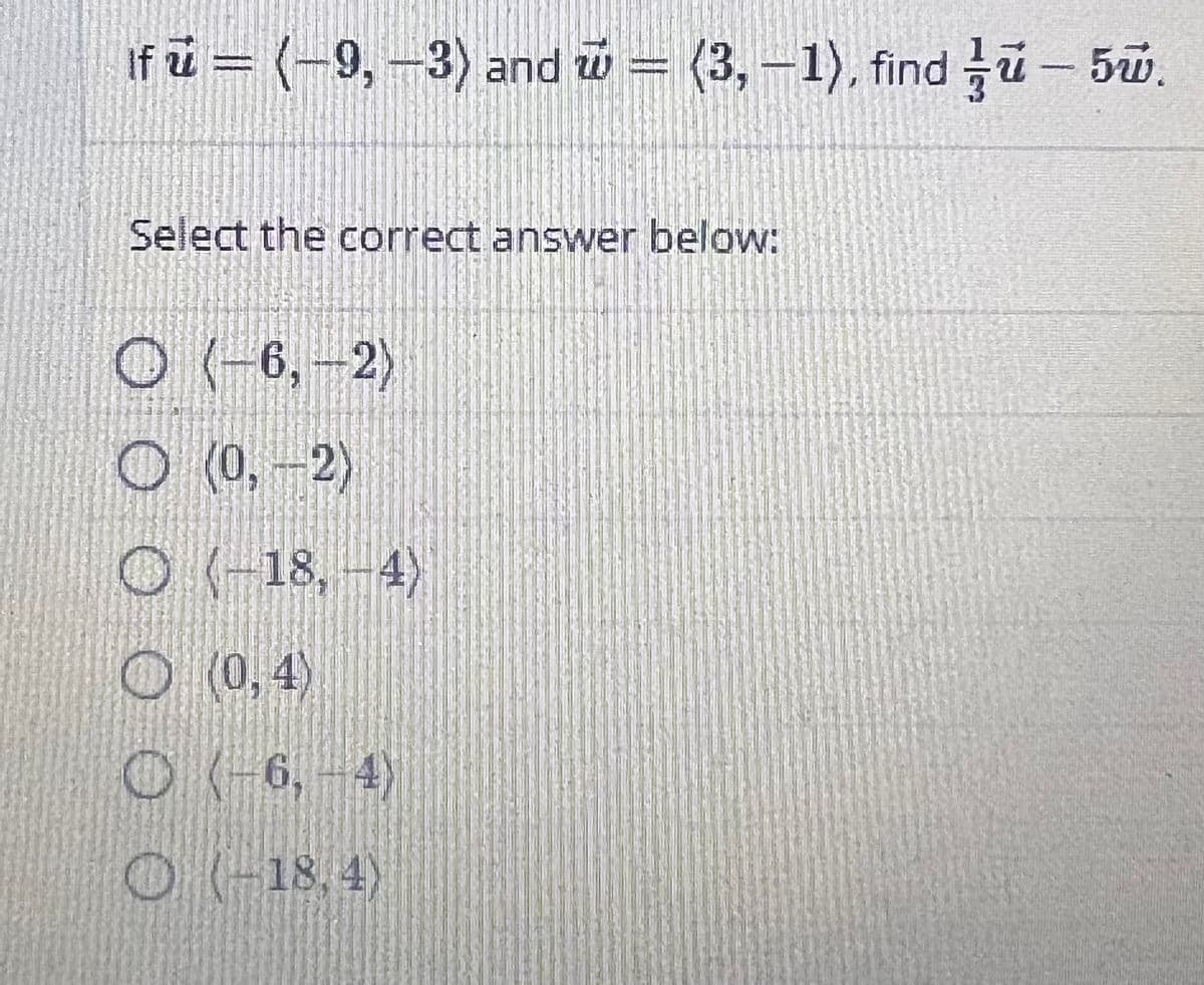 If = 19, 3) and 1 = 3, 1), find 3 - 5.
Select the correct answer below:
O (-6, -2)
(0, -2)
Ⓒ (-18, -4)
(0,4)
O(-6,-4)
O(-18,4)
0.00