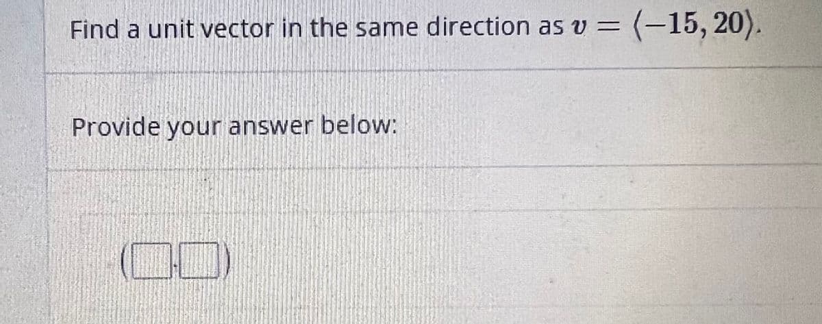 Find a unit vector in the same direction as v = (-15, 20).
Provide your answer below: