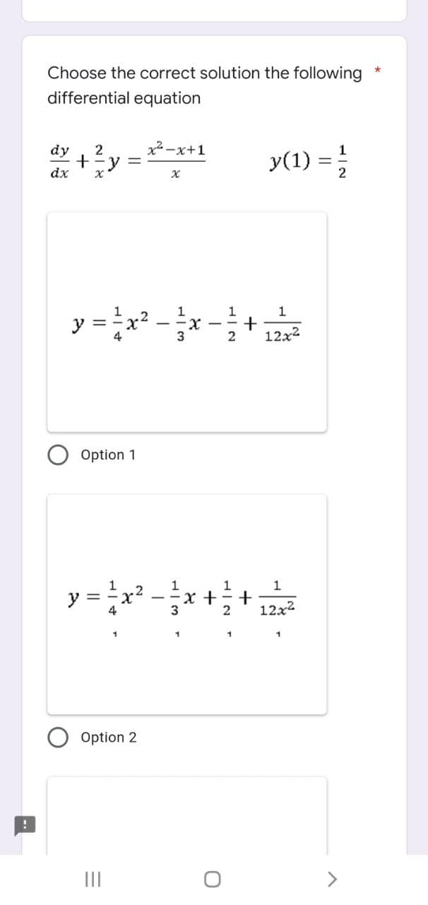 !
Choose the correct solution the following
differential equation
dy 2
x²-x+1
y(1) = 1/
dx
X
1
+
2
12x²
1
12x²
+ = y
x
y = -x
Option 1
y
11
H|4
-
Option 2
|||
1
x +
3
+
2