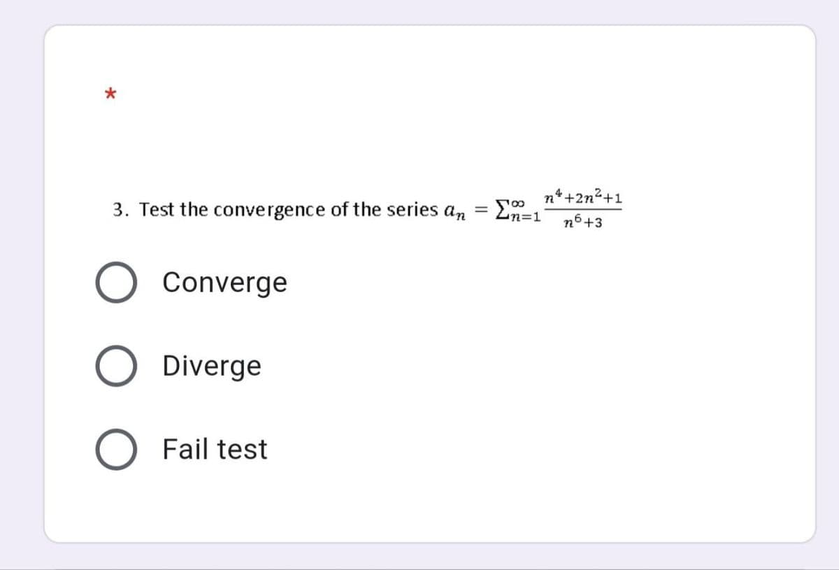 *
=
3. Test the convergence of the series an
Converge
O Diverge
O Fail test
Σ=1
n*+2n²+1
76 +3