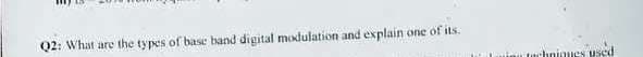 Q2: What are the types of base band digital moxdulation and explain one of its.
nu tuchnioues used
