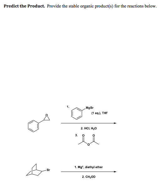 Predict the Product. Provide the stable organic product(s) for the reactions below.
1.
MgBr
(1 eq.), THF
2. HCI, НаО
3. O
1. Mg, diethyl ether
Br
2. CH,OD
