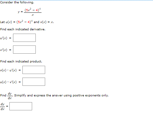 Consider the following.
(5x? - 4)*
y =
Let u(x) = (5x2 - 4)* and v(x) = x.
Find each indicated derivative.
u'(x) =
v'(x)
Find each indicated product.
v(x) • u'(x) =
u(x) • v'(x) =
Find Y. Simplify and express the answer using positive exponents only.
dx
dy
dx
