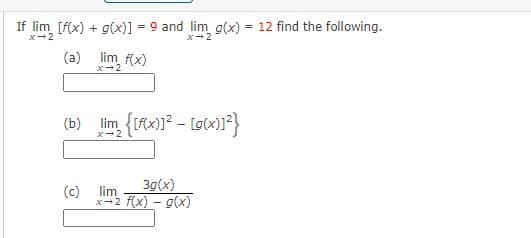 If lim [f(x) + g(x)] = 9 and lim g(x) = 12 find the following.
%3D
%3D
X-2
(a)
m fx)
(b)
lim
x-2
(c)
lim
3g(x)
x-2 f(x) - g(x)
