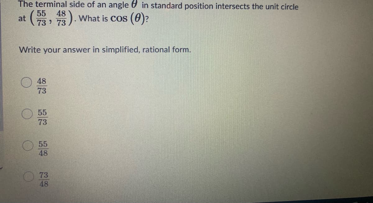 The terminal side of an angle in standard position intersects the unit circle
(器,器)
55
48
at
73 73
What is CoS (0)?
Write your answer in simplified, rational form.
48
73
55
73
55
48
73
48
