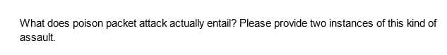 What does poison packet attack actually entail? Please provide two instances of this kind of
assault.