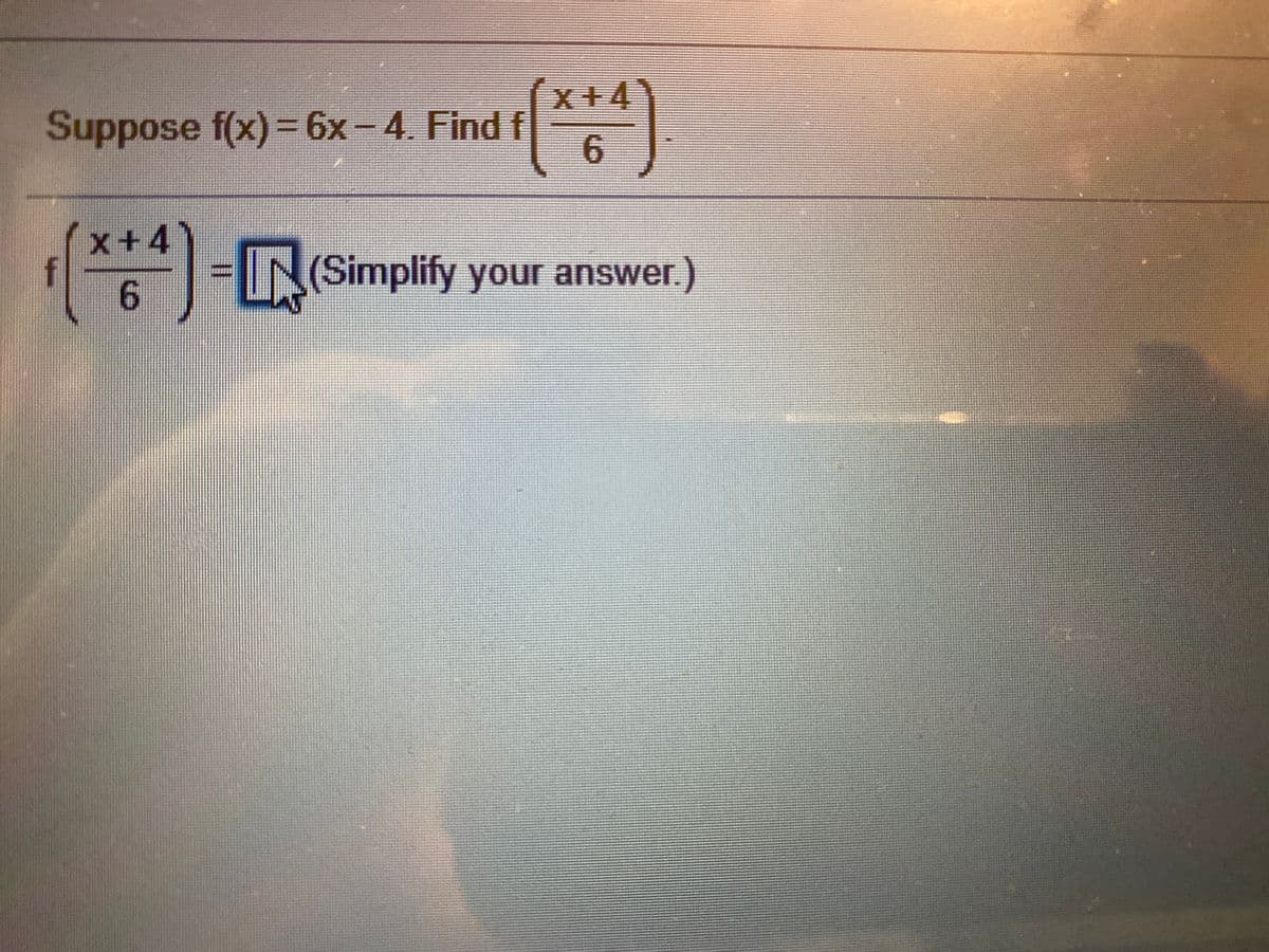 Suppose f(x)= 6x-4. Find f
X+4
x+4
6 L
IN(Simplify your answer.)
6.
