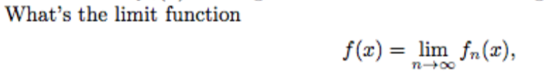 What's the limit function
f(x) = lim fn(x),
