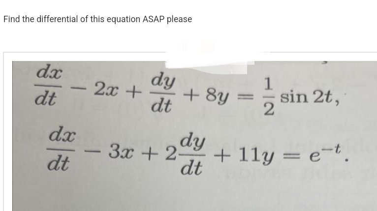 Find the differential of this equation ASAP please
dx
dt
dx
dt
2x +
dy
dt
+ 8y = 2/1/2
sin 2t,
- 3x + 2 + 11y = e-t.
dy
dt