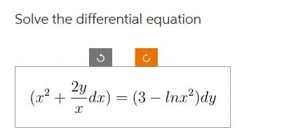 Solve the differential equation
2y
(x² + dx) = (3- Inx²) dy
X