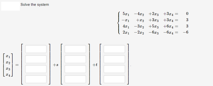 Solve the system
5x1 -4x2 +2x3
+x2 +3x3
4x1 -3x, +5x3
2x1 -2x2 -6x3
+3x4 =
+3x4
3
+6x4
3
-6x4
-6
+s
+t
