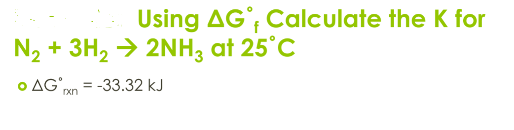 Using AG, Calculate the K for
N2 + 3H2 → 2NH3 at 25°C
• AGxn=-33.32 kJ