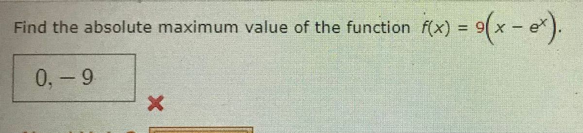 Find the absolute maximum value of the function f(x)
= 9(x - e).
0,-9
