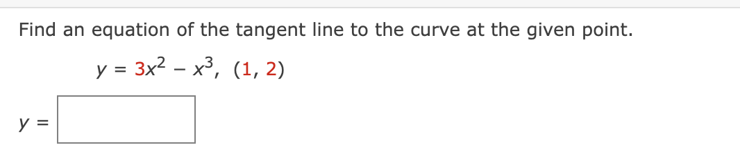 Find an equation of the tangent line to the curve at the given point.
y = 3x2 – x³, (1, 2)
y =
