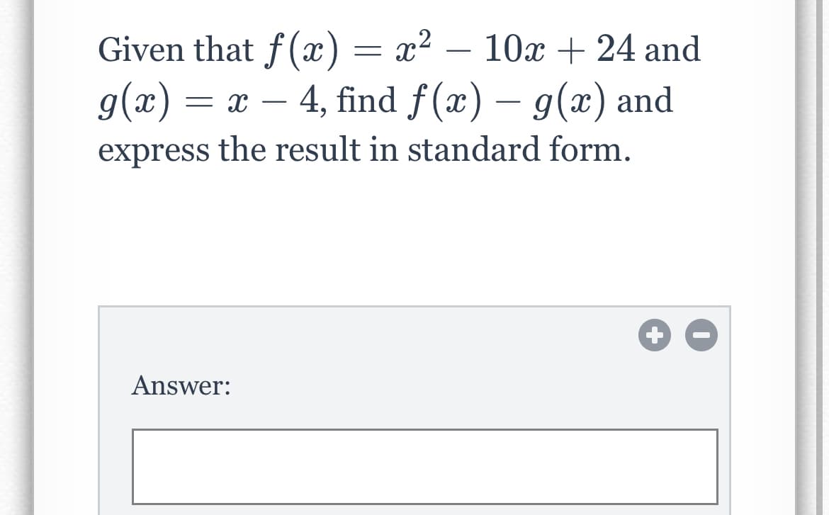 Given that f(x) :
g(x) = x – 4, find f(x) – g(x) and
x²
10x + 24 and
-
-
express the result in standard form.
Answer:
+
