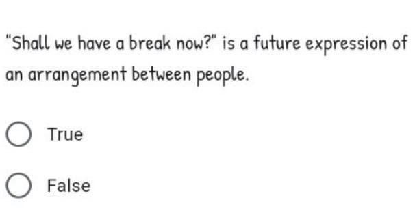 "Shall we have a break now?" is a future expression of
an arrangement between people.
True
False
