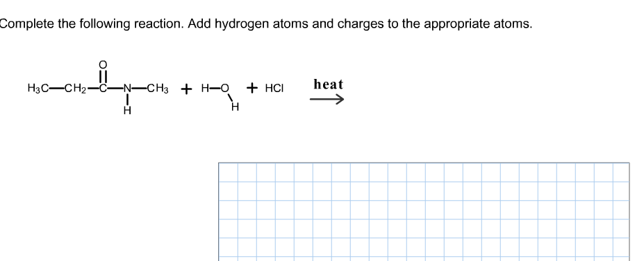 Complete the following reaction. Add hydrogen atoms and charges to the appropriate atoms.
Нзс—СН2—С—N—CHҙ + н-0
+ HCI
heat
Н
