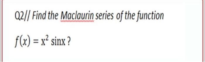 Q2// Find the Maclaurin series of the function
f(x) = x² sinx ?
