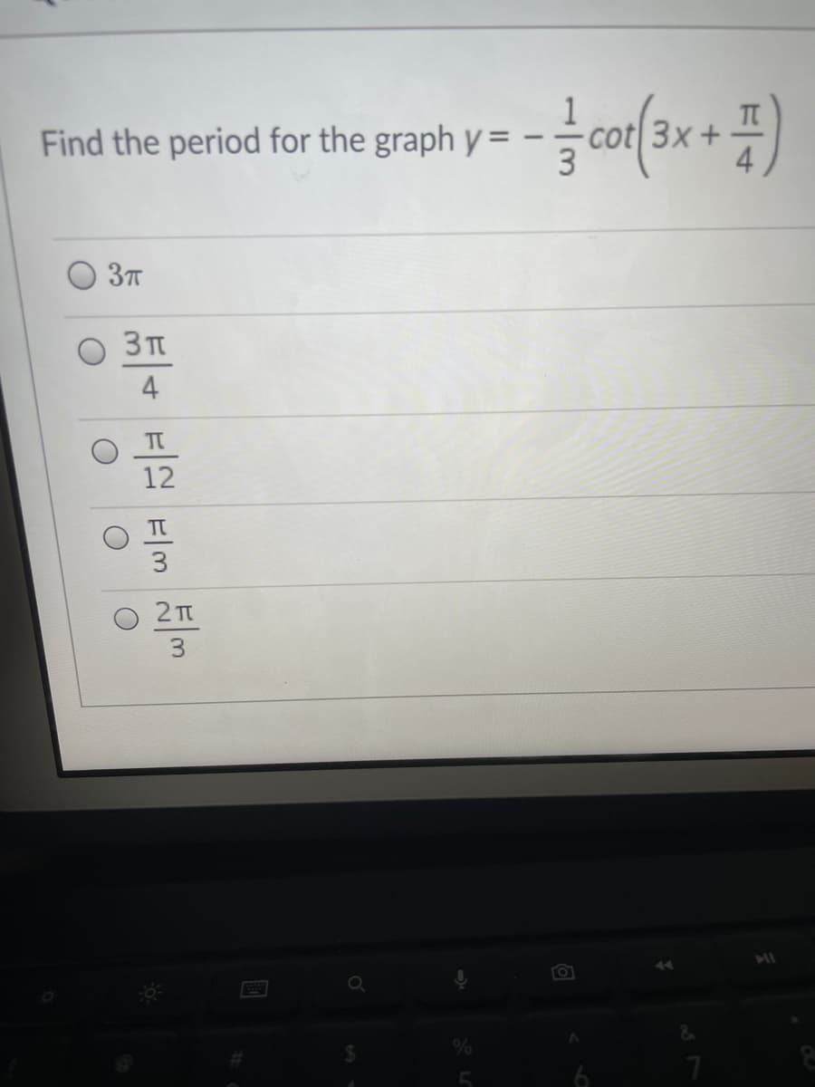 Find the period for the graph y = -
- cor(3x+1)
3T
3T
4
T
12
ㅠ
3
2
3
Q
%
6
&
7
HI