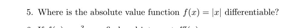 5. Where is the absolute value function f(x)= |x| differentiable?
