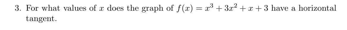 3. For what values of x does the graph of f(x) = x³ + 3x? + x + 3 have a horizontal
tangent.
