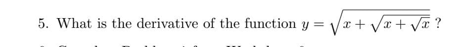 5. What is the derivative of the function y =
x + Vx + Vx ?
