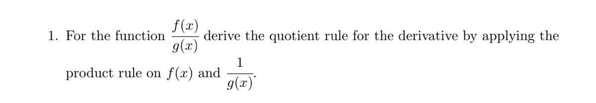 1. For the function
f(x)
derive the quotient rule for the derivative by applying the
g(x)
1
product rule on f(x) and
g(x)'
