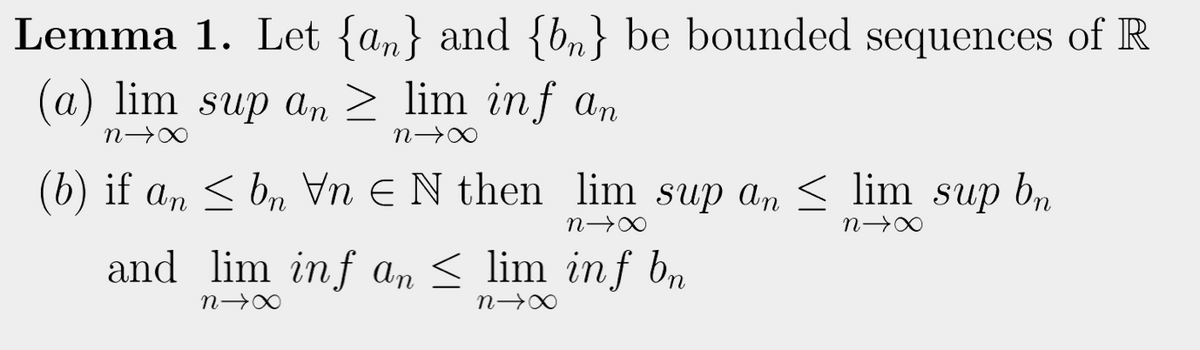 Lemma 1. Let {a,} and {bn} be bounded sequences of R
(a) lim sup an > lim inf an
Br
(b) if an < bn Vn e N then lim sup an < lim sup b,
and lim inf an < lim inf bn
n→∞
