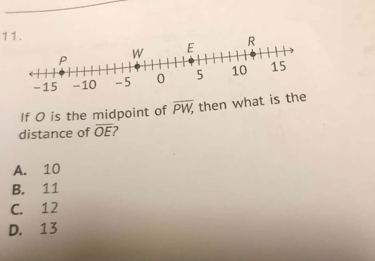 11.
E
R
P
W
10 15
-15
-5 0 5
-10
If O is the midpoint of PW, then what is the
distance of OE?
A.
10
В.
11
C.
12
D. 13
