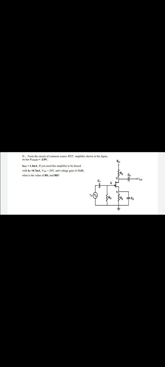 V.. From the circuit of common source JFET amplifier shown in the figure,
its has Vesum--2.0V,
Ipss- 1.4mA. If you need this amplifier to be biased
with In -0.7mA, Vpp- 20V, and voltage gain of 20dB,
what is the value of RS, and RD?
C,
