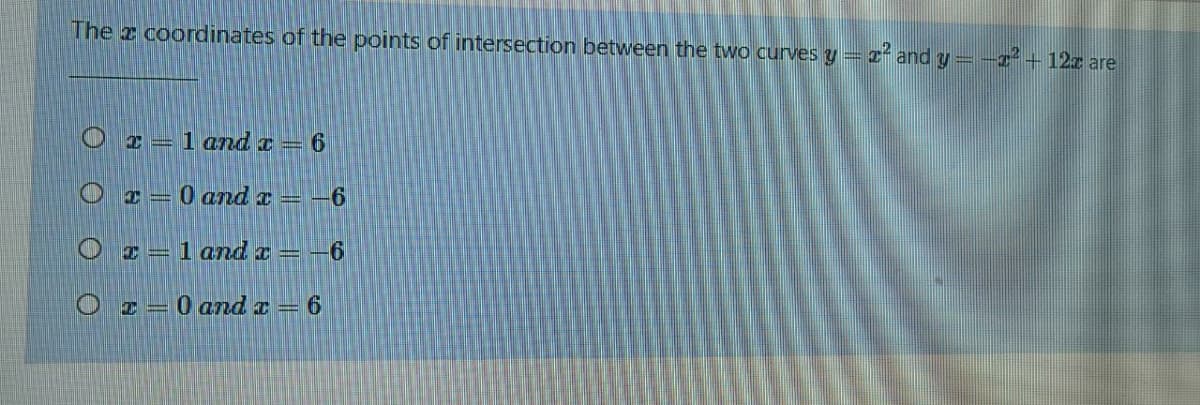 The z coordinates of the points of intersection between the two curves y = z and y=-s²+ 12z are
%3D
I =1 and I = 6
Oc=0 and x =
O z=1 and x =
6.
I=0 andx = 6
