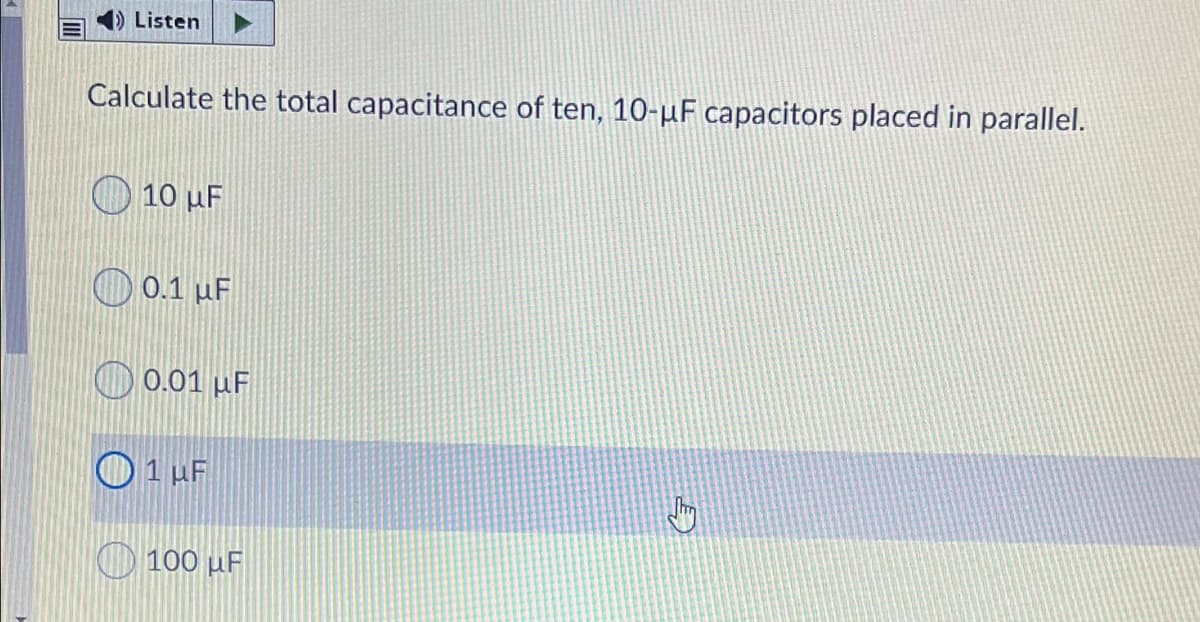 ) Listen
Calculate the total capacitance of ten, 10-µF capacitors placed in parallel.
10 µF
O 0.1 µF
O 0.01 µF
O1 uF
O 100 µF
