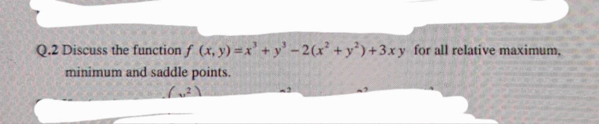 Q.2 Discuss the function f (x, y) =x+y-2(x +y)+3xy for all relative maximum,
minimum and saddle points.
