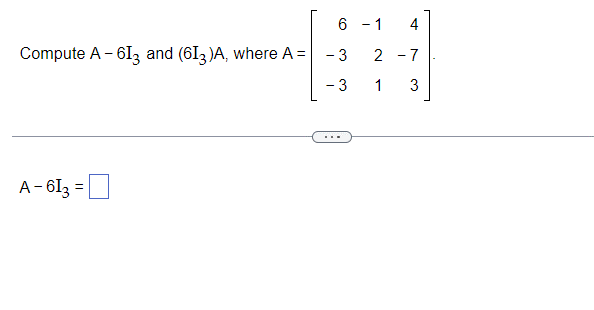 Compute A - 613 and (613)A, where A =
-
A-613 = ☐
6
-
4
3 2 -7
- 3
1
3