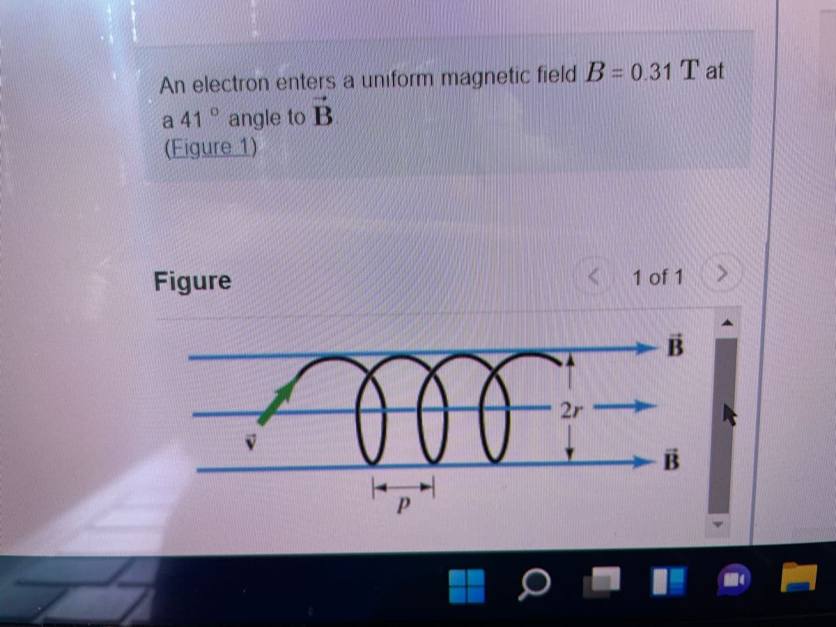 An electron enters a uniform magnetic fieldB=031 Tat
a 41 angl
(Exgure 1)
t
to B
Figure
1 of 1>
