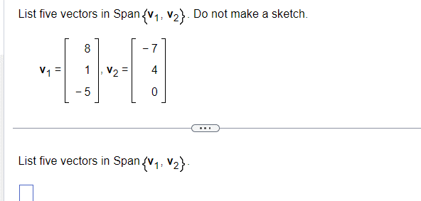 List five vectors in Span {V1, V2}. Do not make a sketch.
6-6-
List five vectors in Span {V1, V2}