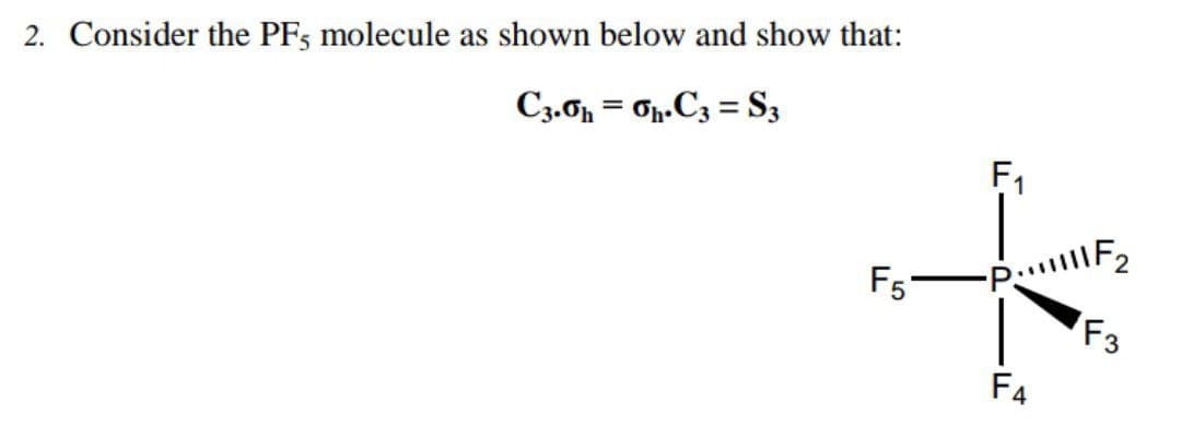 2. Consider the PFs molecule as shown below and show that:
C3.0 = Op.C3 = S,
F1
F5-
F3
F4
