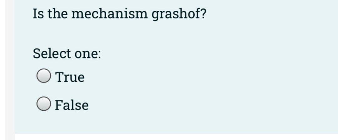 Is the mechanism grashof?
Select one:
True
O False
