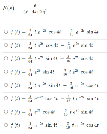 6
F(s)
=
(s? –48+20)?
O f (t)
-2t sin 4t
3
-2t
te
64
cos 4t
16
O f (t)
2t sin 4t
3
2t
3
t e
64
cos
4t
e
16
O f (t) :
3
t e2t sin 4t
64
3 2t cos 4t
e
16
O f (t)
e2t sin 4t
64
3
*t e2t cos 4t
-
16
O f (t)
3
-2t
te
64
sin 4t
-2t
e
Cos 4t
16
O f (t)
3
2t
e
64
cos 4t
te-2t sin 4t
16
O f (t)
e2t
cos 4t
3
64
t e2t sin 4t
-
16
O f (t)
3
음te
-2t
3
sin 4t
-2t
cos 4t
64
16
