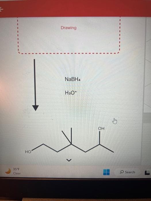 35°F
Clear
HO
Drawing
NaBH4
H3O+
OH
O Search