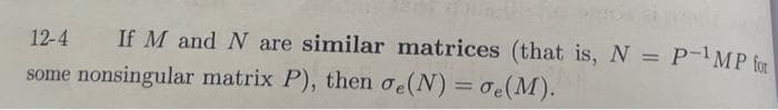 12-4 If M and N are similar matrices (that is, N = P-¹MP for
some nonsingular matrix P), then oe(N) = oe(M).