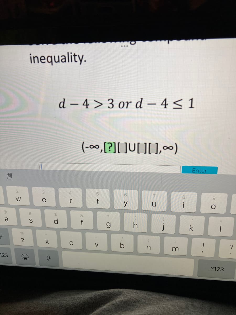 inequality.
d – 4 > 3 or d – 4 < 1
(-00,[?][ ]U[ ][ ],)
Enter
2
5.
8.
W
e
r
y
i
#
$4
&
a
6.
h
k
V
b
123
.?123
n. .
