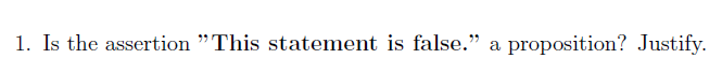 1. Is the assertion "This statement is false." a proposition? Justify.
